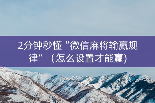 2分钟秒懂“微信麻将输赢规律”（怎么设置才能赢)