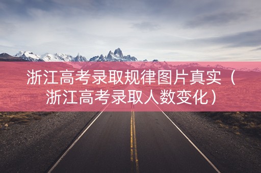 浙江高考录取规律图片真实（浙江高考录取人数变化）