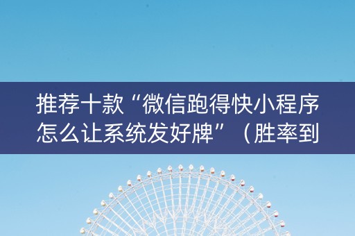 推荐十款“微信跑得快小程序怎么让系统发好牌”（胜率到哪调)