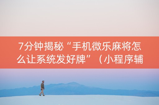 7分钟揭秘“手机微乐麻将怎么让系统发好牌”（小程序辅助软件)