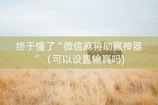 终于懂了“微信麻将助赢神器”（可以设置输赢吗)