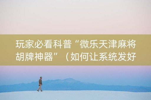 玩家必看科普“微乐天津麻将胡牌神器”（如何让系统发好牌)
