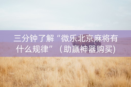 三分钟了解“微乐北京麻将有什么规律”（助赢神器购买)