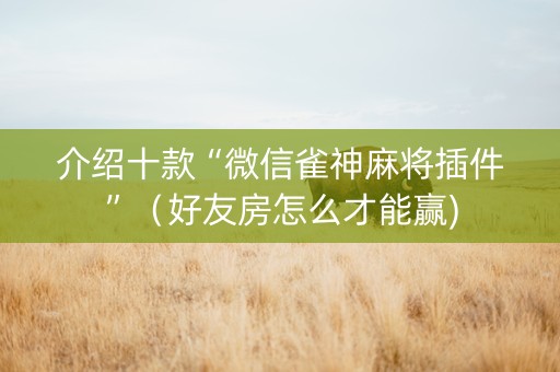 介绍十款“微信雀神麻将插件”（好友房怎么才能赢)