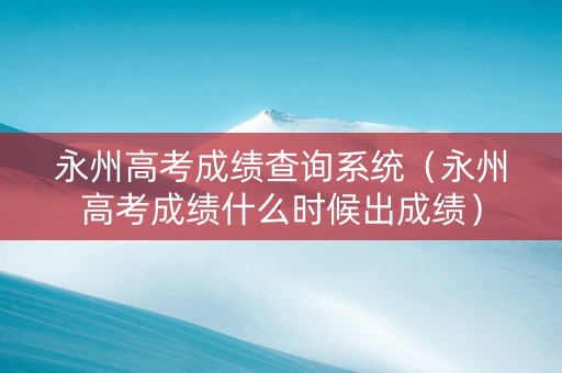 永州高考成绩查询系统（永州高考成绩什么时候出成绩）