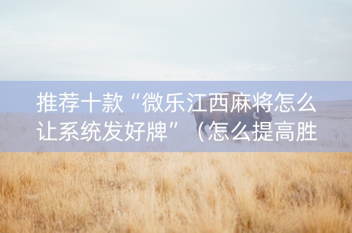 推荐十款“微乐江西麻将怎么让系统发好牌”（怎么提高胜率)