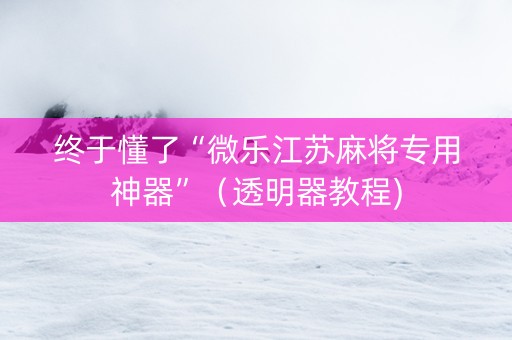 终于懂了“微乐江苏麻将专用神器”（透明器教程)