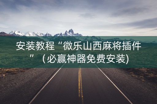 安装教程“微乐山西麻将插件”（必赢神器免费安装)