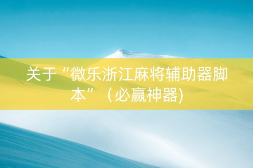 关于“微乐浙江麻将辅助器脚本”（必赢神器)