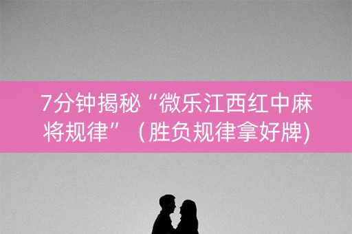 7分钟揭秘“微乐江西红中麻将规律”（胜负规律拿好牌)