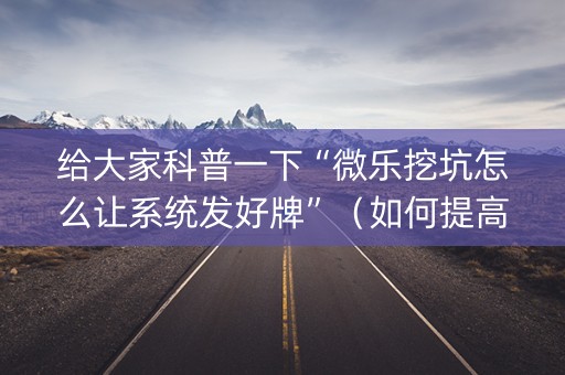 给大家科普一下“微乐挖坑怎么让系统发好牌”（如何提高胜率)