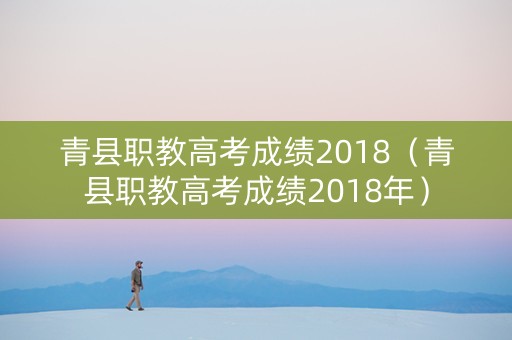 青县职教高考成绩2018（青县职教高考成绩2018年）