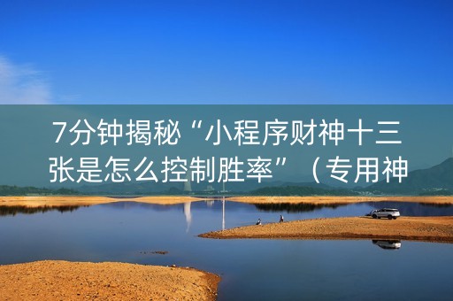 7分钟揭秘“小程序财神十三张是怎么控制胜率”（专用神器下载)