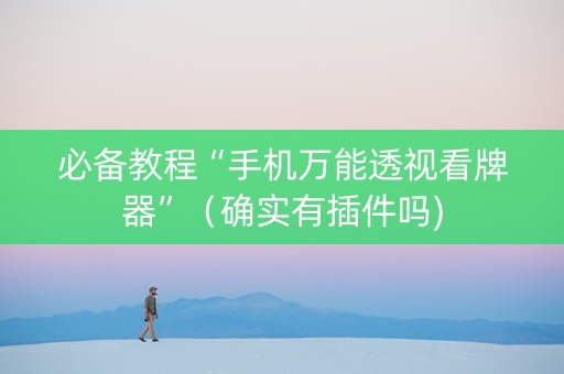 必备教程“手机万能透视看牌器”（确实有插件吗)
