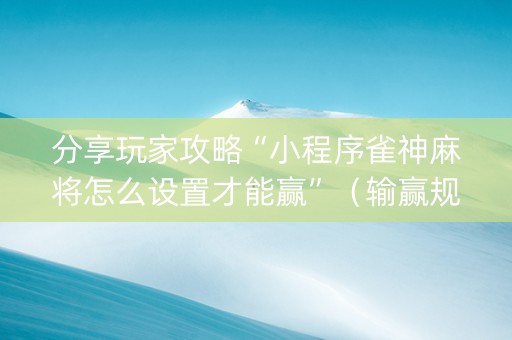 分享玩家攻略“小程序雀神麻将怎么设置才能赢”（输赢规律)