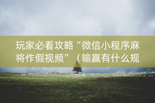玩家必看攻略“微信小程序麻将作假视频”（输赢有什么规律)