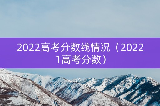 2022高考分数线情况（20221高考分数）