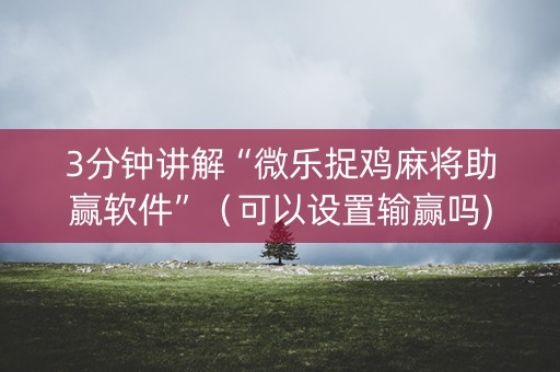 3分钟讲解“微乐捉鸡麻将助赢软件”（可以设置输赢吗)