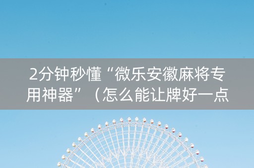 2分钟秒懂“微乐安徽麻将专用神器”（怎么能让牌好一点)