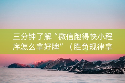 三分钟了解“微信跑得快小程序怎么拿好牌”（胜负规律拿好牌)