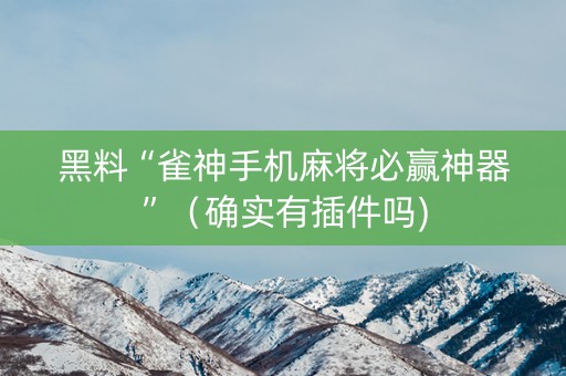 黑料“雀神手机麻将必赢神器”（确实有插件吗)