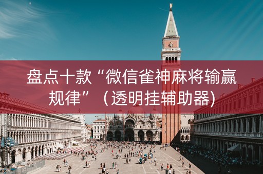 盘点十款“微信雀神麻将输赢规律”（透明挂辅助器)