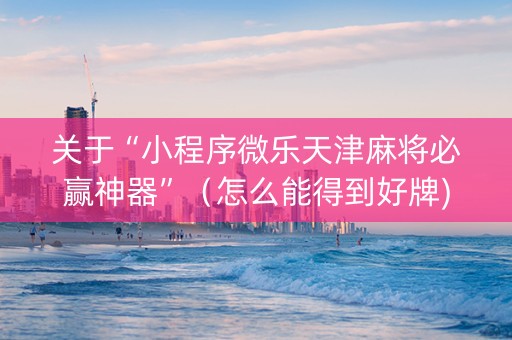 关于“小程序微乐天津麻将必赢神器”（怎么能得到好牌)