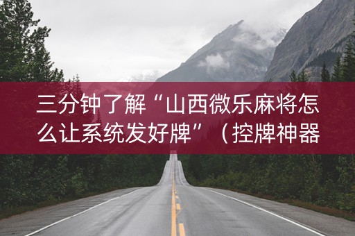 三分钟了解“山西微乐麻将怎么让系统发好牌”（控牌神器)