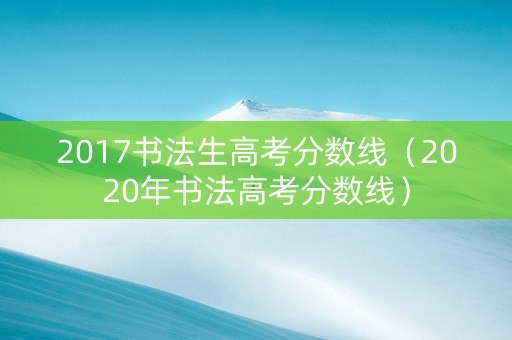 2017书法生高考分数线（2020年书法高考分数线）