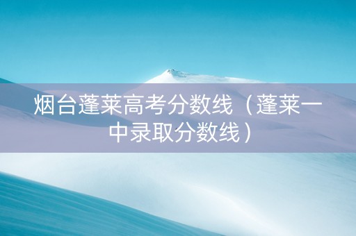 烟台蓬莱高考分数线（蓬莱一中录取分数线）