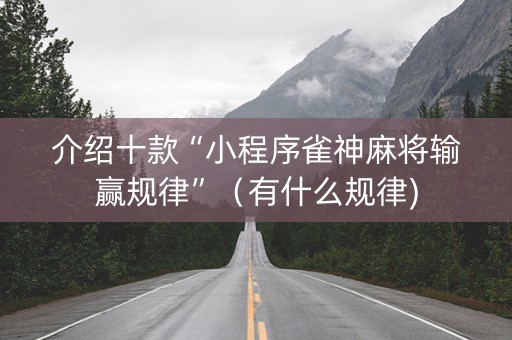 介绍十款“小程序雀神麻将输赢规律”（有什么规律)