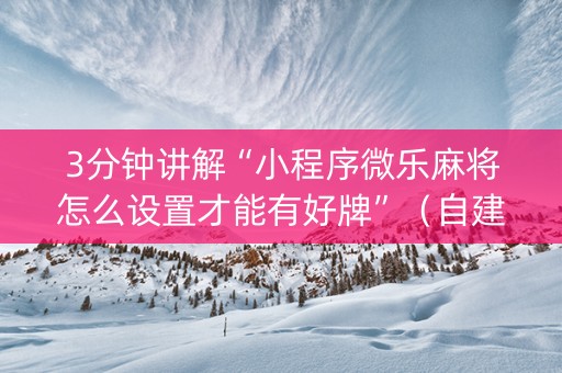3分钟讲解“小程序微乐麻将怎么设置才能有好牌”（自建房怎么拿好牌)