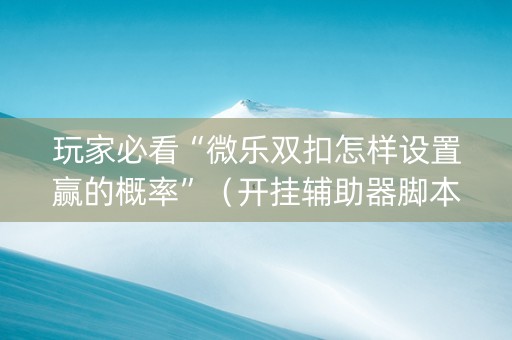 玩家必看“微乐双扣怎样设置赢的概率”（开挂辅助器脚本)
