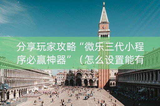 分享玩家攻略“微乐三代小程序必赢神器”（怎么设置能有好牌)
