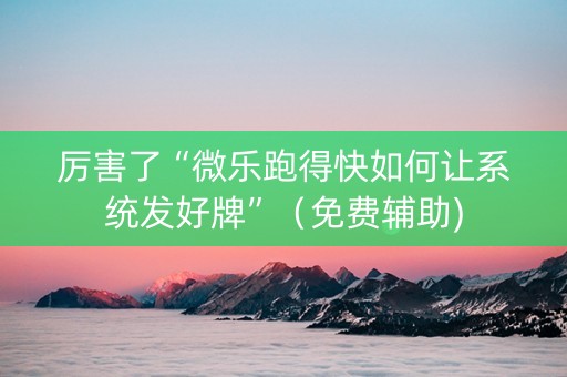 厉害了“微乐跑得快如何让系统发好牌”（免费辅助)