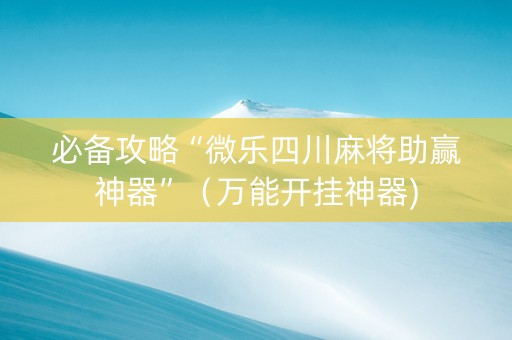 必备攻略“微乐四川麻将助赢神器”（万能开挂神器)