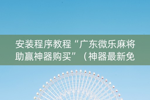 安装程序教程“广东微乐麻将助赢神器购买”（神器最新免费)