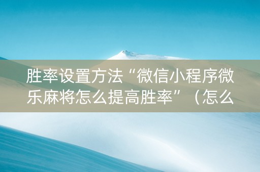 胜率设置方法“微信小程序微乐麻将怎么提高胜率”（怎么能让牌好一点)