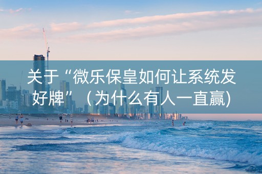 关于“微乐保皇如何让系统发好牌”（为什么有人一直赢)