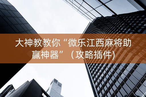 大神教教你“微乐江西麻将助赢神器”（攻略插件)
