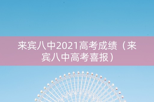来宾八中2021高考成绩（来宾八中高考喜报）