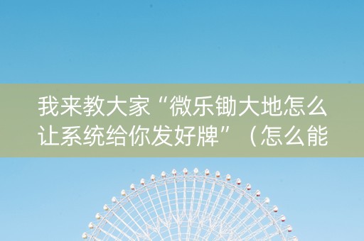 我来教大家“微乐锄大地怎么让系统给你发好牌”（怎么能得到好牌)