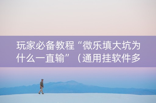 玩家必备教程“微乐填大坑为什么一直输”（通用挂软件多少钱)