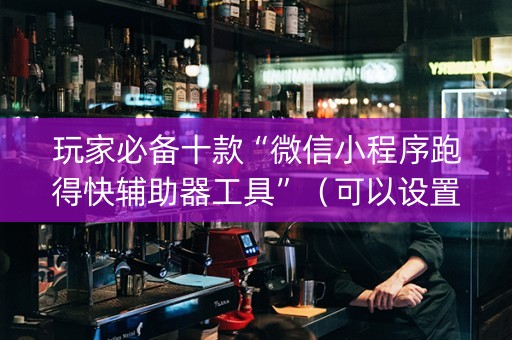 玩家必备十款“微信小程序跑得快辅助器工具”（可以设置输赢吗)