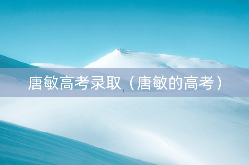 唐敏高考录取（唐敏的高考）