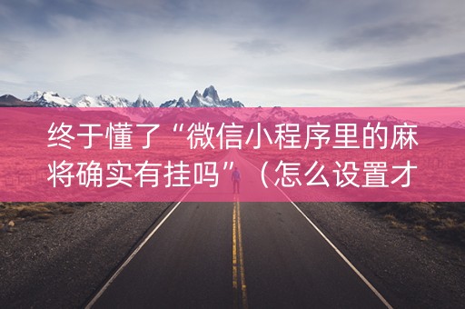 终于懂了“微信小程序里的麻将确实有挂吗”（怎么设置才能赢)
