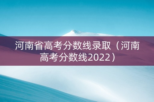 河南省高考分数线录取（河南高考分数线2022）