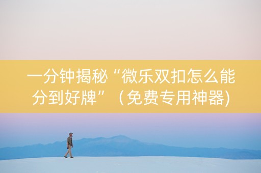 一分钟揭秘“微乐双扣怎么能分到好牌”（免费专用神器)
