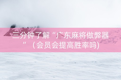 三分钟了解“广东麻将做弊器”（会员会提高胜率吗)