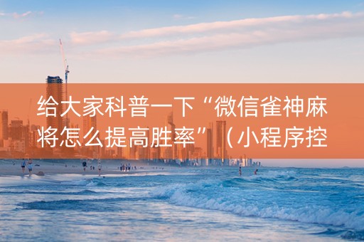 给大家科普一下“微信雀神麻将怎么提高胜率”（小程序控牌器)